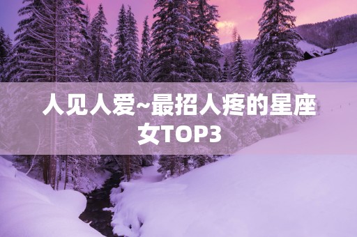 人见人爱~最招人疼的星座女TOP3