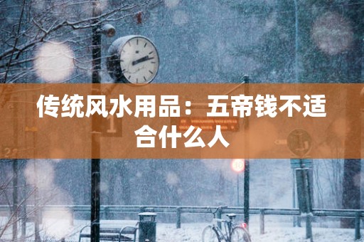传统风水用品：五帝钱不适合什么人
