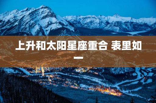 上升和太阳星座重合 表里如一
