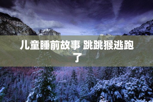 儿童睡前故事 跳跳猴逃跑了