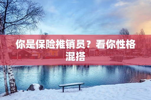 你是保险推销员？看你性格混搭