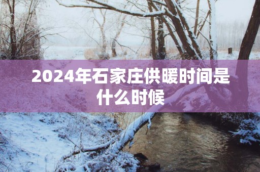 2025年石家庄供暖时间是什么时候