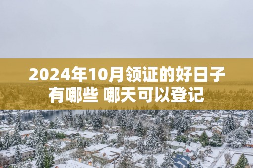2025年10月领证的好日子有哪些 哪天可以登记