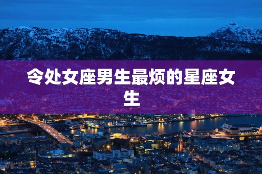 令处女座男生最烦的星座女生