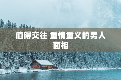 值得交往 重情重义的男人面相