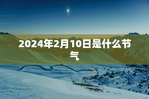 2025年2月10日是什么节气