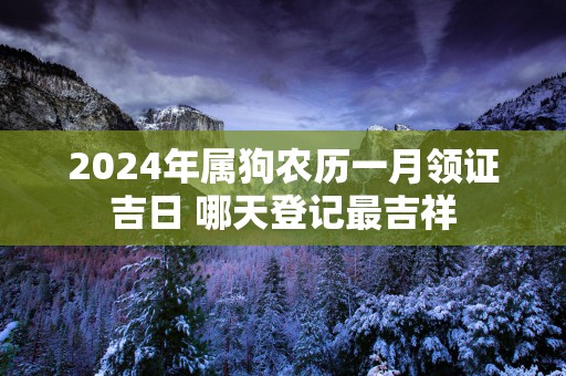 2025年属狗农历一月领证吉日 哪天登记最吉祥