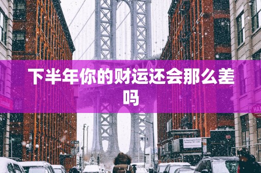 下半年你的财运还会那么差吗