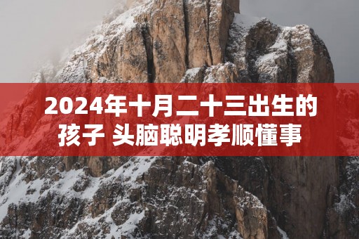 2025年十月二十三出生的孩子 头脑聪明孝顺懂事