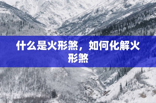 什么是火形煞，如何化解火形煞