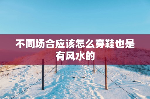 不同场合应该怎么穿鞋也是有风水的