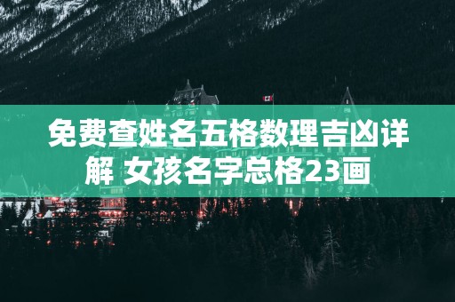 免费查姓名五格数理吉凶详解 女孩名字总格23画
