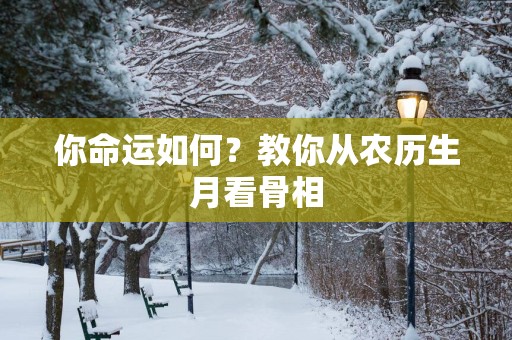 你命运如何？教你从农历生月看骨相
