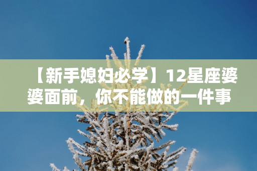 【新手媳妇必学】12星座婆婆面前，你不能做的一件事