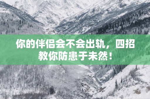 你的伴侣会不会出轨，四招教你防患于未然！