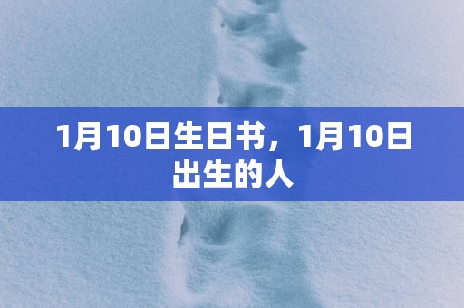 1月10日生日书，1月10日出生的人