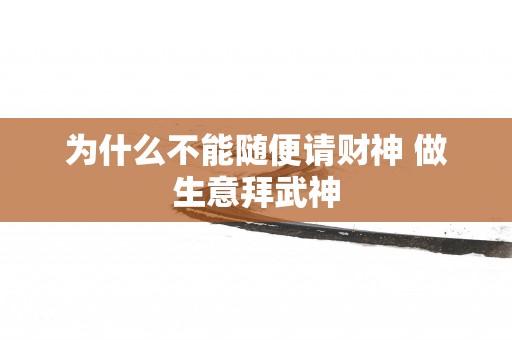 为什么不能随便请财神 做生意拜武神