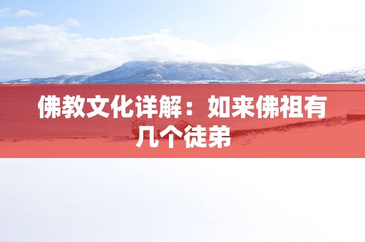 佛教文化详解：如来佛祖有几个徒弟