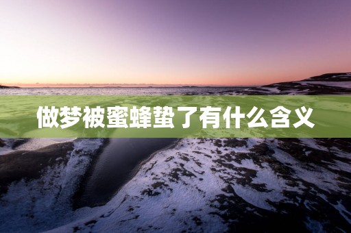 做梦被蜜蜂蛰了有什么含义