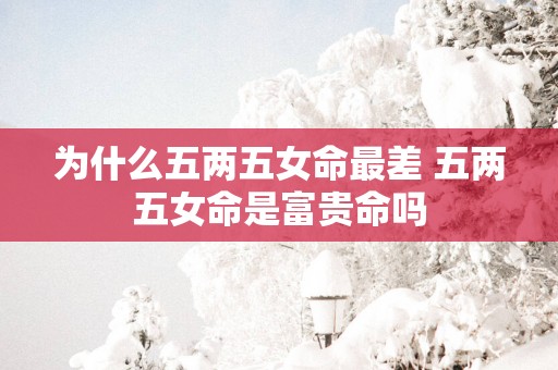 为什么五两五女命最差 五两五女命是富贵命吗