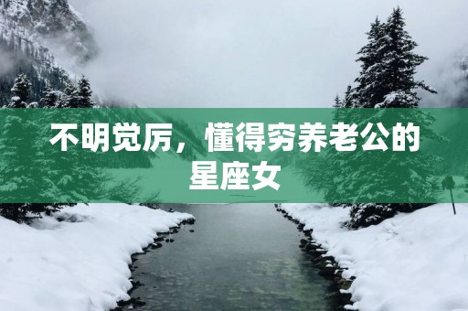 不明觉厉，懂得穷养老公的星座女
