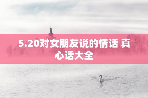 5.20对女朋友说的情话 真心话大全