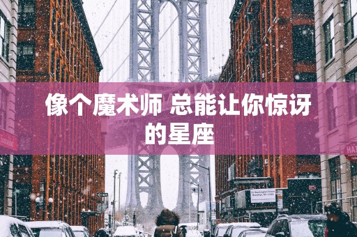 像个魔术师 总能让你惊讶的星座