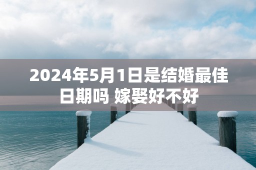 2025年5月1日是结婚最佳日期吗 嫁娶好不好