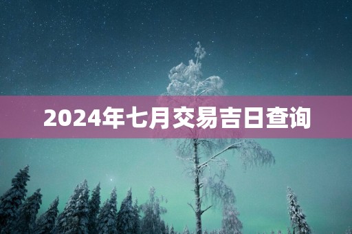 2025年七月交易吉日查询
