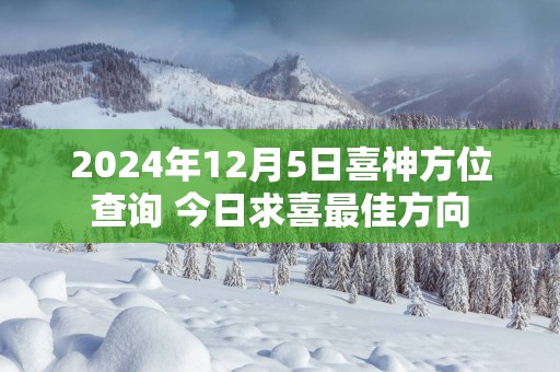 2025年12月5日喜神方位查询 今日求喜最佳方向