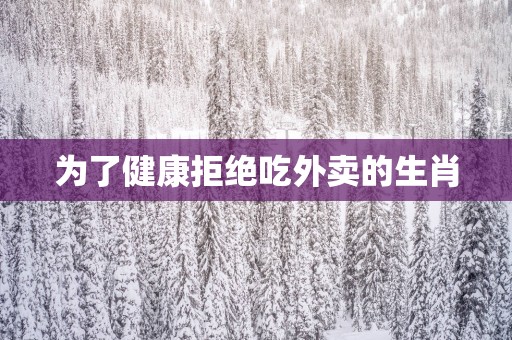 为了健康拒绝吃外卖的生肖