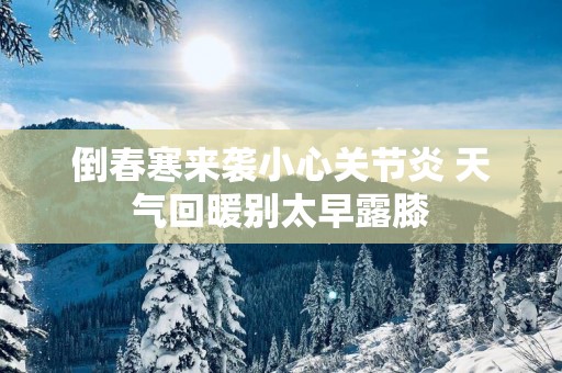 倒春寒来袭小心关节炎 天气回暖别太早露膝