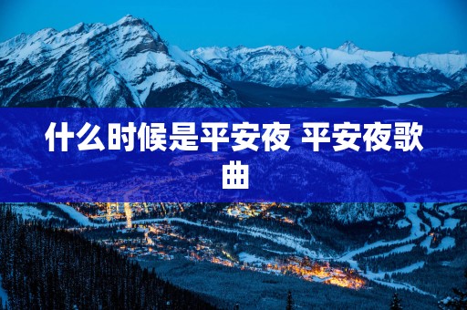 什么时候是平安夜 平安夜歌曲