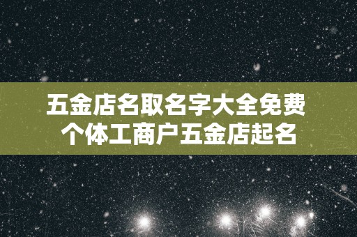 五金店名取名字大全免费 个体工商户五金店起名