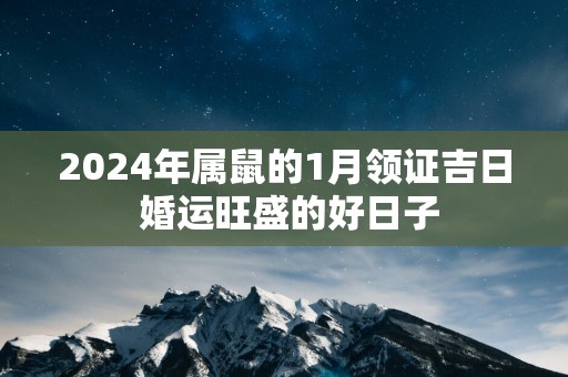 2025年属鼠的1月领证吉日 婚运旺盛的好日子