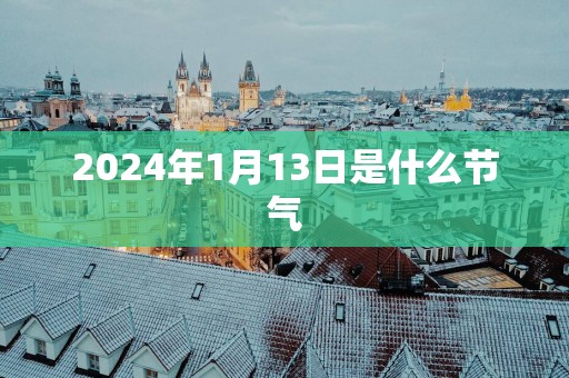 2025年1月13日是什么节气