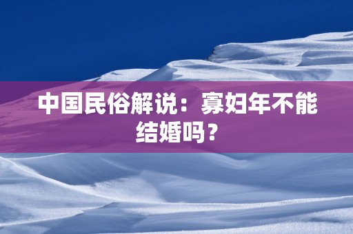中国民俗解说：寡妇年不能结婚吗？
