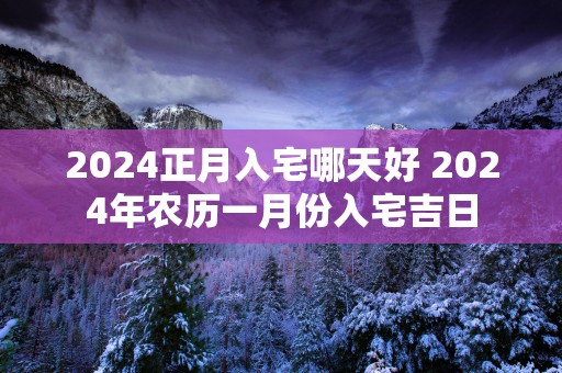 2025正月入宅哪天好 2025年农历一月份入宅吉日