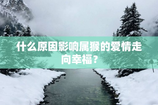 什么原因影响属猴的爱情走向幸福？