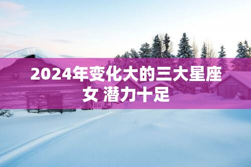 2025年变化大的三大星座女 潜力十足