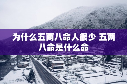 为什么五两八命人很少 五两八命是什么命