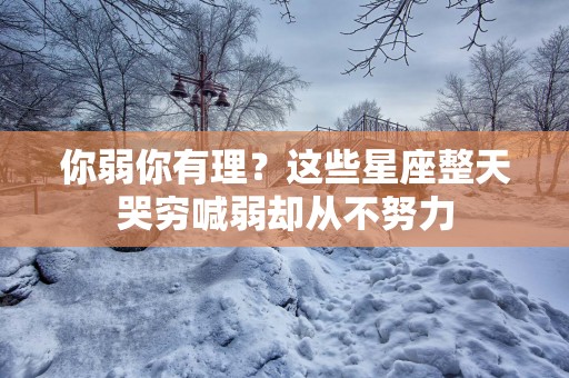 你弱你有理？这些星座整天哭穷喊弱却从不努力