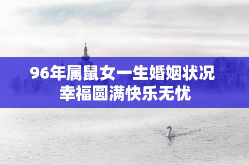 96年属鼠女一生婚姻状况 幸福圆满快乐无忧