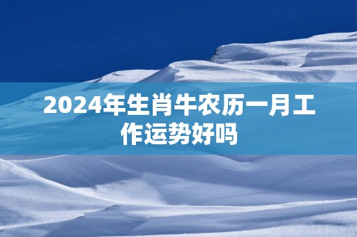 2025年生肖牛农历一月工作运势好吗
