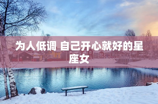 为人低调 自己开心就好的星座女