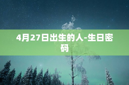 4月27日出生的人-生日密码