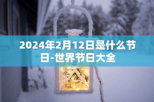 2025年2月12日是什么节日-世界节日大全