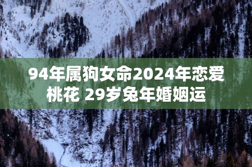 94年属狗女命2025年恋爱桃花 29岁蛇年婚姻运