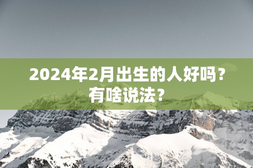 2025年2月出生的人好吗？有啥说法？