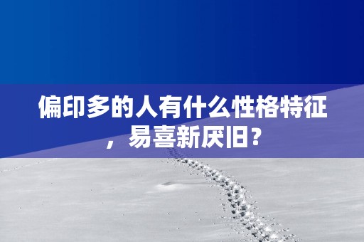 偏印多的人有什么性格特征，易喜新厌旧？